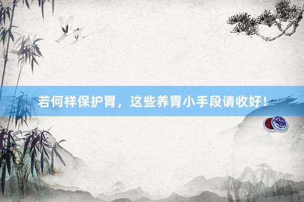 若何样保护胃，这些养胃小手段请收好！